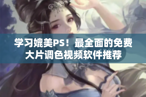 学习媲美PS！最全面的免费大片调色视频软件推荐