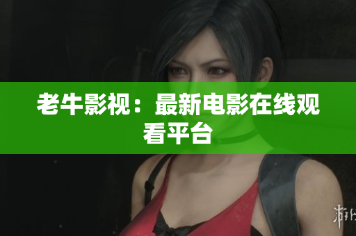 老牛影视：最新电影在线观看平台