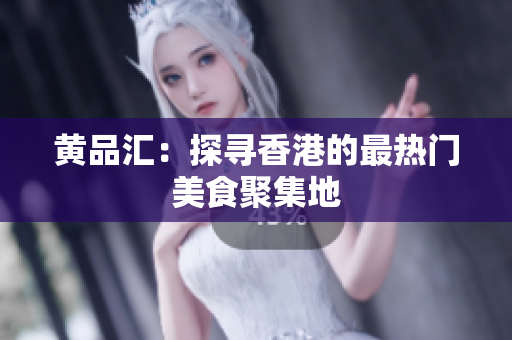 黄品汇：探寻香港的最热门美食聚集地