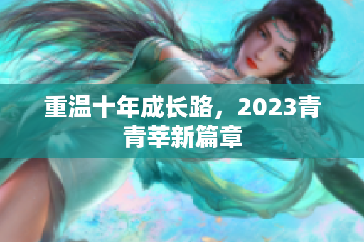 重温十年成长路，2023青青莘新篇章