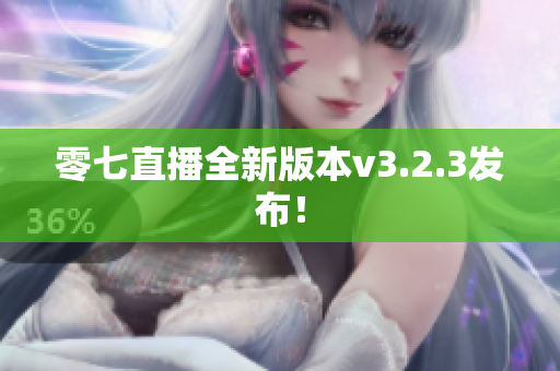 零七直播全新版本v3.2.3发布！