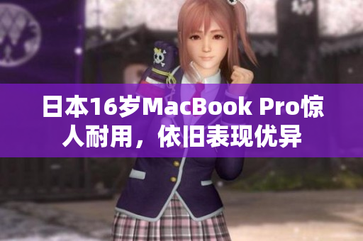 日本16岁MacBook Pro惊人耐用，依旧表现优异