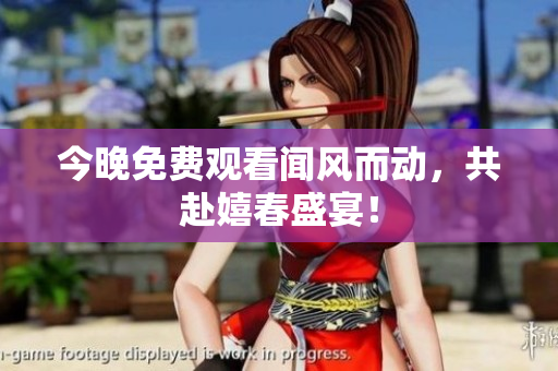 今晚免费观看闻风而动，共赴嬉春盛宴！