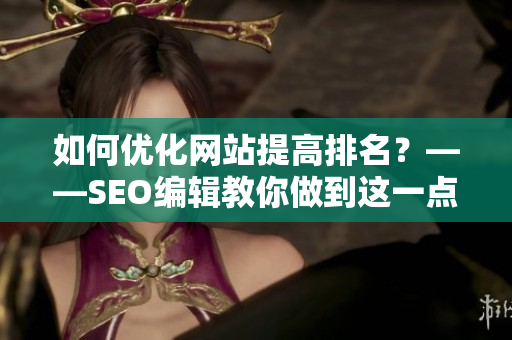如何优化网站提高排名？——SEO编辑教你做到这一点