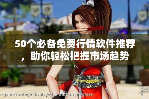 50个必备免费行情软件推荐，助你轻松把握市场趋势