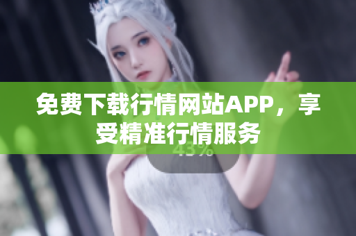免费下载行情网站APP，享受精准行情服务