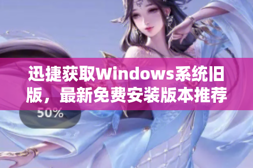 迅捷获取Windows系统旧版，最新免费安装版本推荐