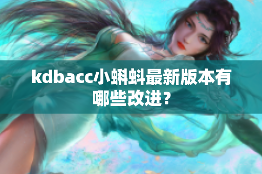 kdbacc小蝌蚪最新版本有哪些改进？