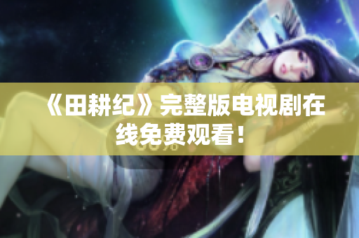 《田耕纪》完整版电视剧在线免费观看！