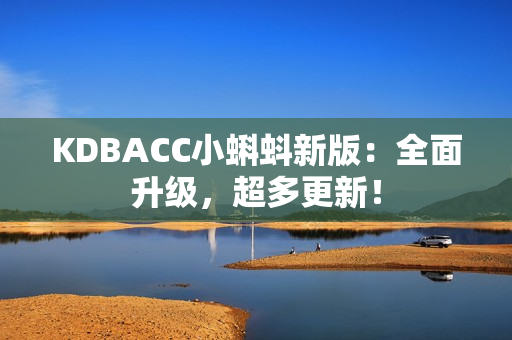 KDBACC小蝌蚪新版：全面升级，超多更新！
