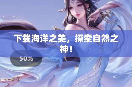 下载海洋之美，探索自然之神！