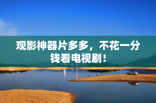 观影神器片多多，不花一分钱看电视剧！