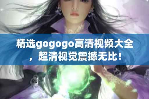 精选gogogo高清视频大全，超清视觉震撼无比！