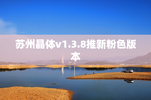 苏州晶体v1.3.8推新粉色版本