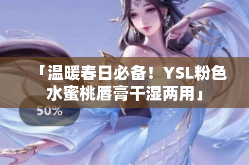 「温暖春日必备！YSL粉色水蜜桃唇膏干湿两用」