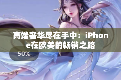高端奢华尽在手中：iPhone在欧美的畅销之路