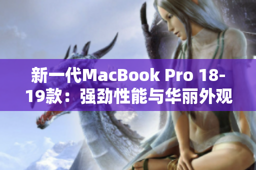 新一代MacBook Pro 18-19款：强劲性能与华丽外观的完美结合