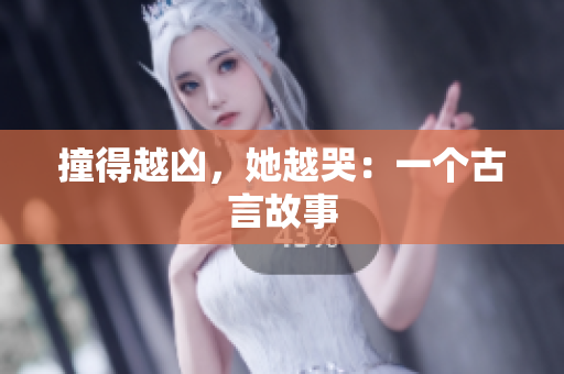 撞得越凶，她越哭：一个古言故事