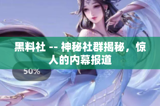 黑料社 -- 神秘社群揭秘，惊人的内幕报道