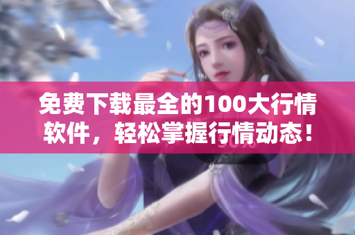免费下载最全的100大行情软件，轻松掌握行情动态！