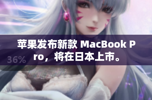 苹果发布新款 MacBook Pro，将在日本上市。