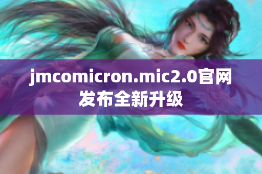 jmcomicron.mic2.0官网发布全新升级