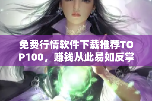 免费行情软件下载推荐TOP100，赚钱从此易如反掌！