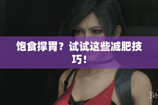 饱食撑胃？试试这些减肥技巧！