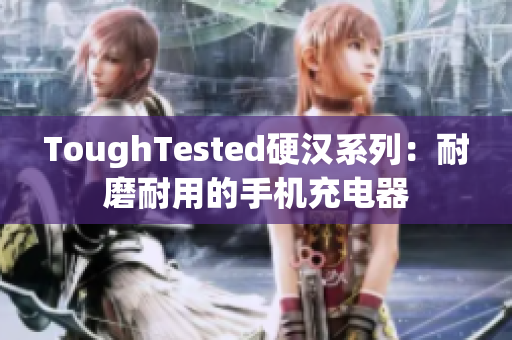 ToughTested硬汉系列：耐磨耐用的手机充电器