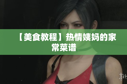 【美食教程】热情姨妈的家常菜谱