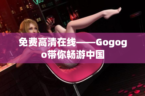 免费高清在线——Gogogo带你畅游中国