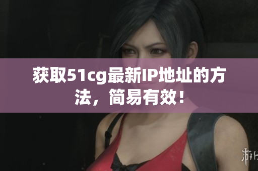 获取51cg最新IP地址的方法，简易有效！