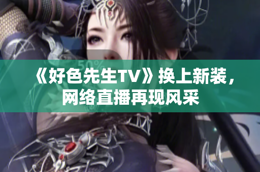 《好色先生TV》换上新装，网络直播再现风采