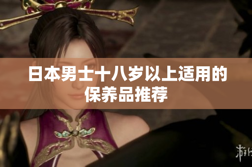 日本男士十八岁以上适用的保养品推荐