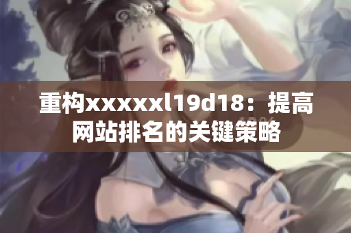 重构xxxxxl19d18：提高网站排名的关键策略