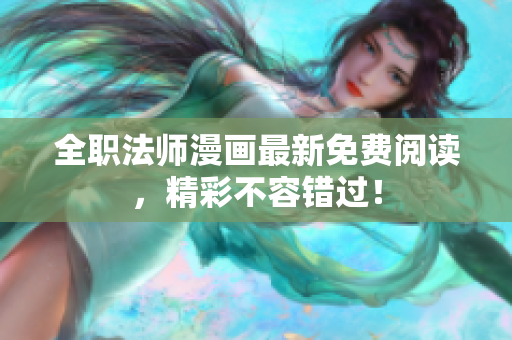 全职法师漫画最新免费阅读，精彩不容错过！
