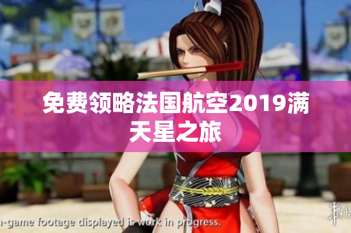 免费领略法国航空2019满天星之旅