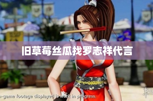 旧草莓丝瓜找罗志祥代言