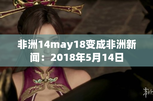 非洲14may18变成非洲新闻：2018年5月14日
