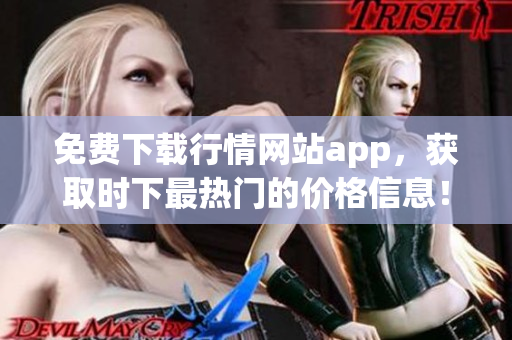 免费下载行情网站app，获取时下最热门的价格信息！