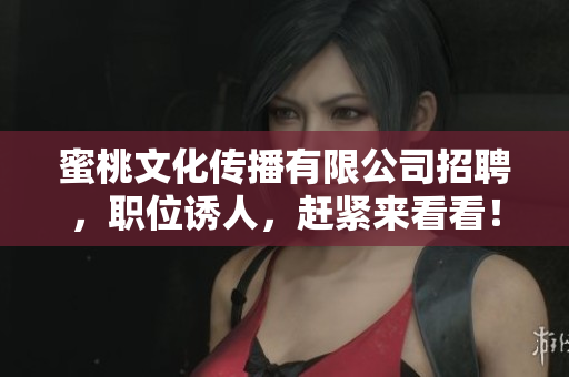 蜜桃文化传播有限公司招聘，职位诱人，赶紧来看看！