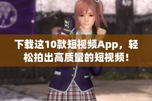 下载这10款短视频App，轻松拍出高质量的短视频！