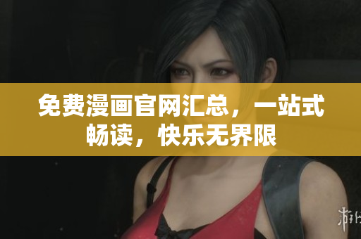 免费漫画官网汇总，一站式畅读，快乐无界限