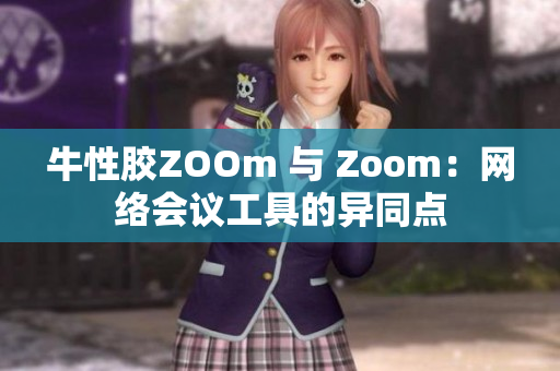 牛性胶ZOOm 与 Zoom：网络会议工具的异同点