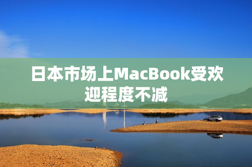 日本市场上MacBook受欢迎程度不减