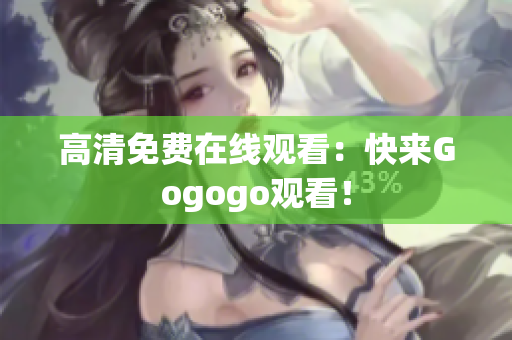 高清免费在线观看：快来Gogogo观看！