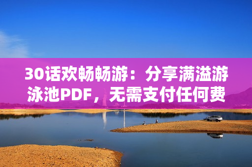 30话欢畅畅游：分享满溢游泳池PDF，无需支付任何费用
