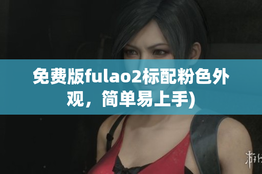 免费版fulao2标配粉色外观，简单易上手)