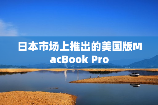 日本市场上推出的美国版MacBook Pro