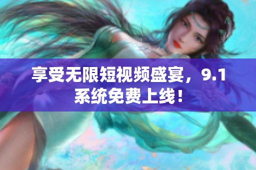 享受无限短视频盛宴，9.1系统免费上线！